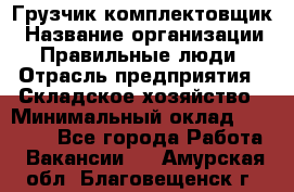 Грузчик-комплектовщик › Название организации ­ Правильные люди › Отрасль предприятия ­ Складское хозяйство › Минимальный оклад ­ 30 000 - Все города Работа » Вакансии   . Амурская обл.,Благовещенск г.